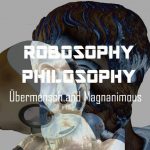 Robosophy Philosophy: Übermensch and Magnanimous
